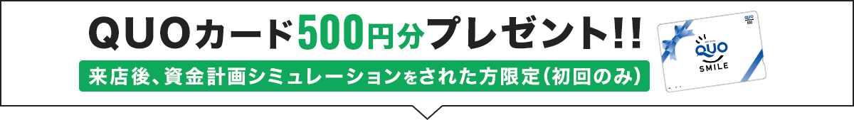 QUOカード500円分プレゼント！来店後、資金計画シミュレーションをされた方限定（初回のみ）